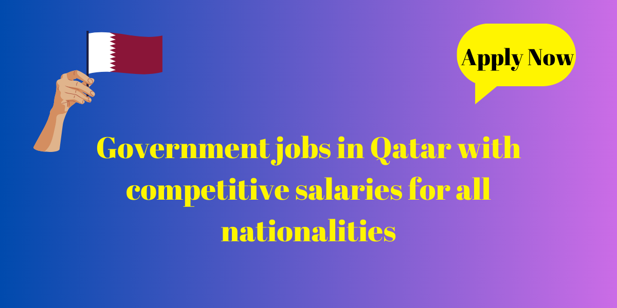 Government jobs in Qatar with competitive salaries for all nationalities