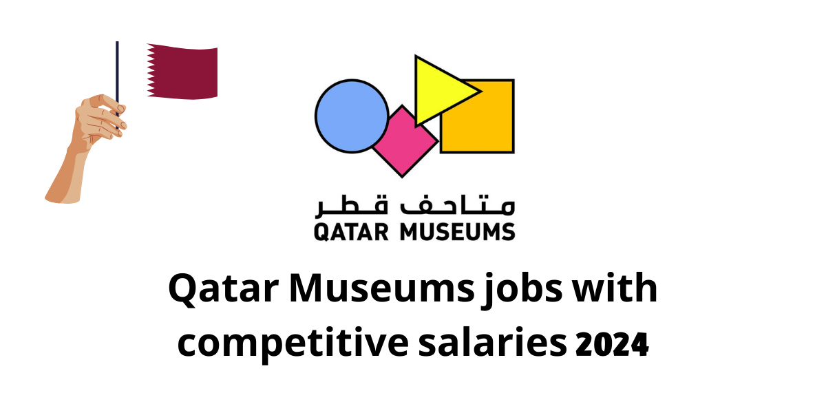Qatar Museums jobs with competitive salaries 2024