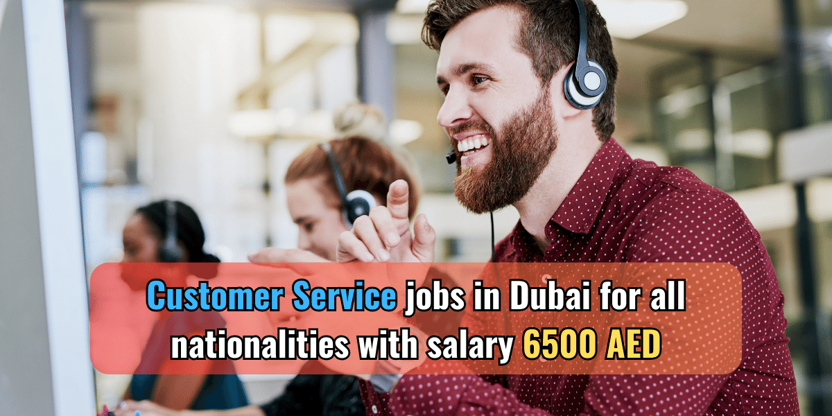 Customer Service jobs in Dubai for all nationalities with salary 6500 AED