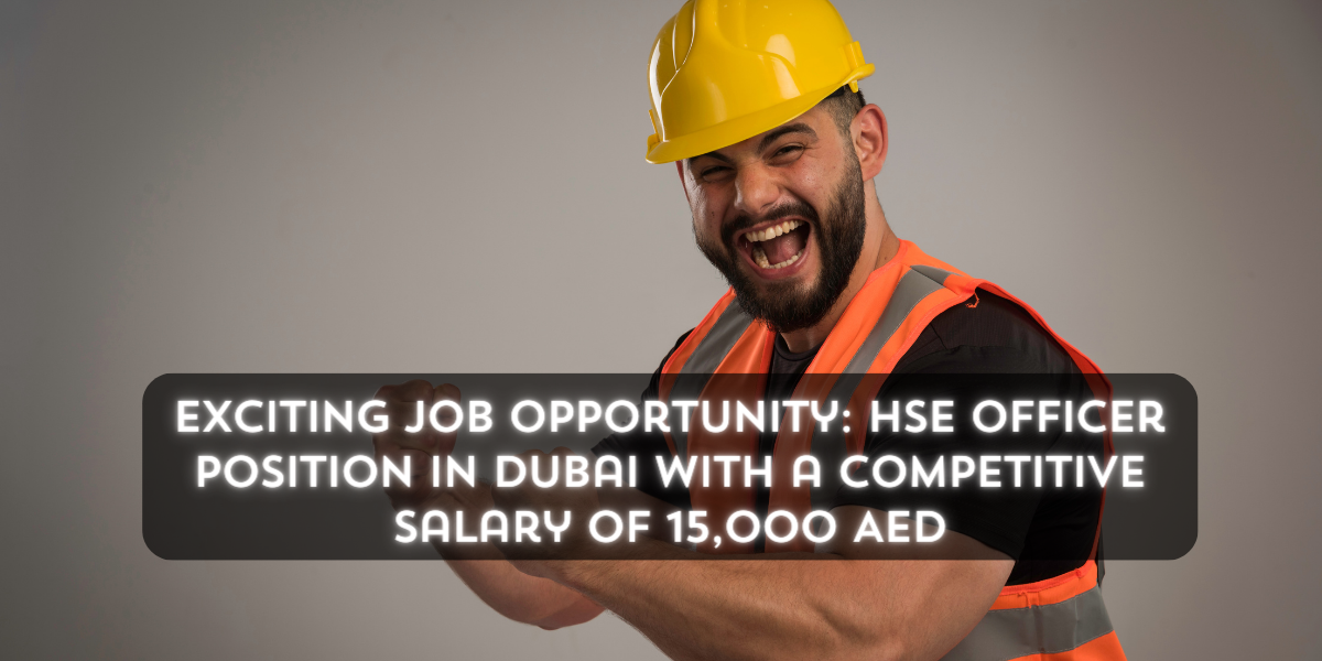 Exciting Job Opportunity: HSE Officer Position in Dubai with a Competitive Salary of 15,000 AED