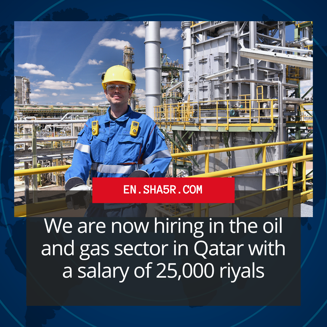 We are now hiring in the oil and gas sector in Qatar with a salary of 25,000 riyals