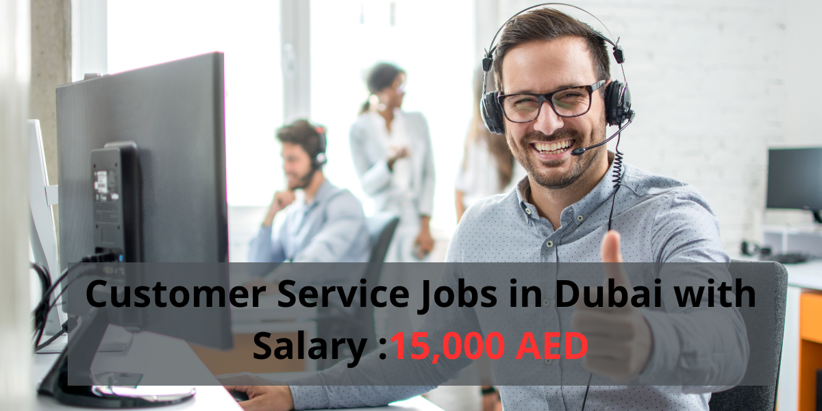 Customer Service Jobs in Dubai with Salary :15,000 AED