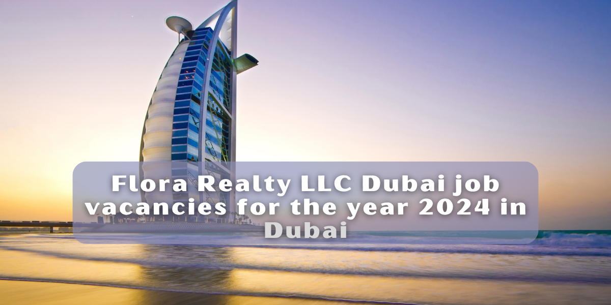 Flora Realty LLC Dubai job vacancies for the year 2024 in Dubai