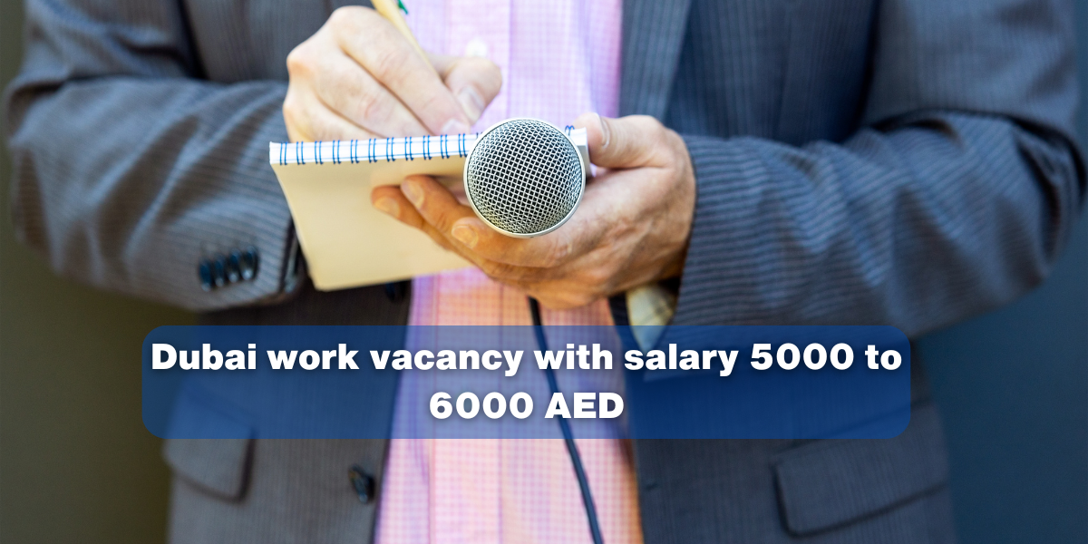 Dubai work vacancy with salary 5000 to 6000 AED