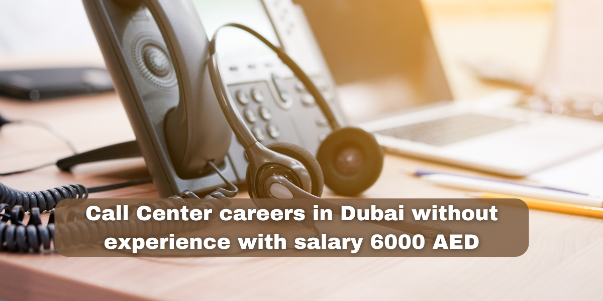 Call Center careers in Dubai without experience with salary 6000 AED