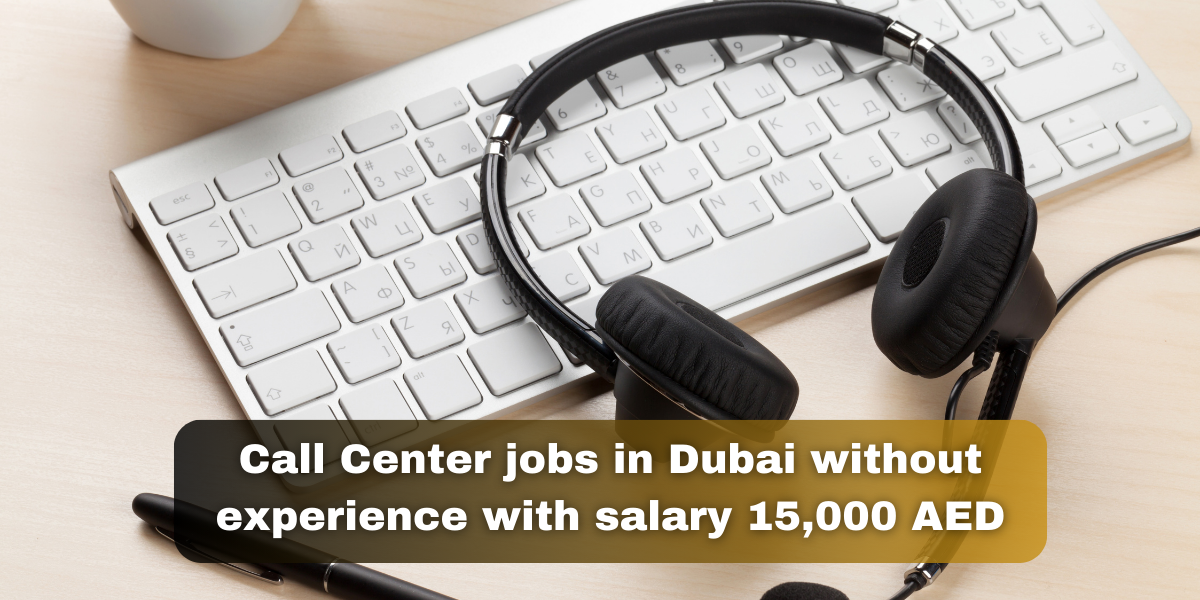 Call Center jobs in Dubai without experience with salary 15,000 AED