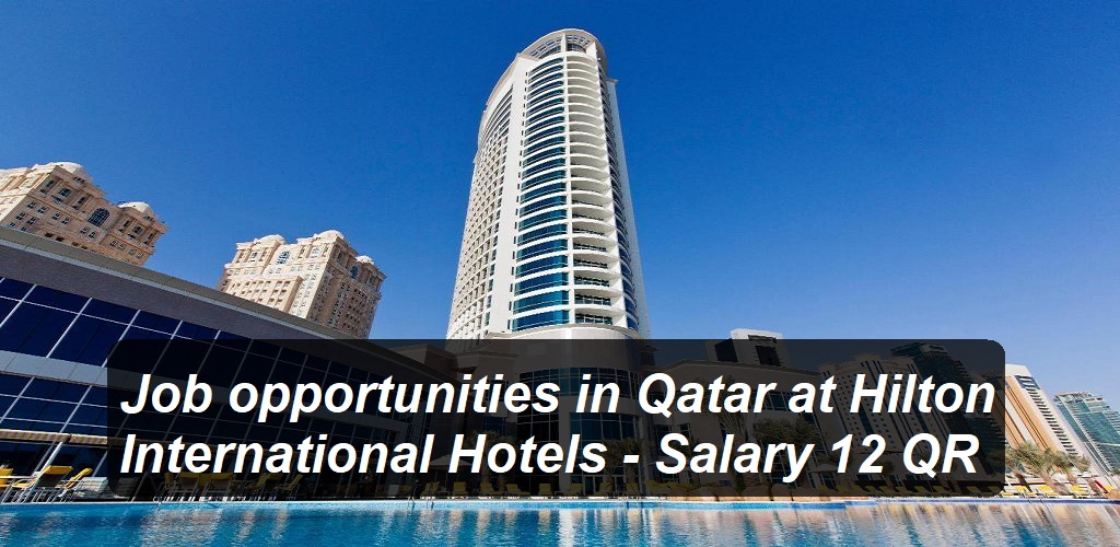 Job opportunities in Qatar at Hilton International Hotels – Salary 12 QR