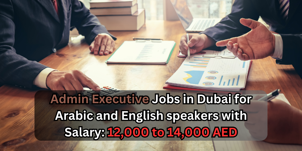 Admin Executive Jobs in Dubai for Arabic and English speakers with Salary: 12,000 to 14,000 AED