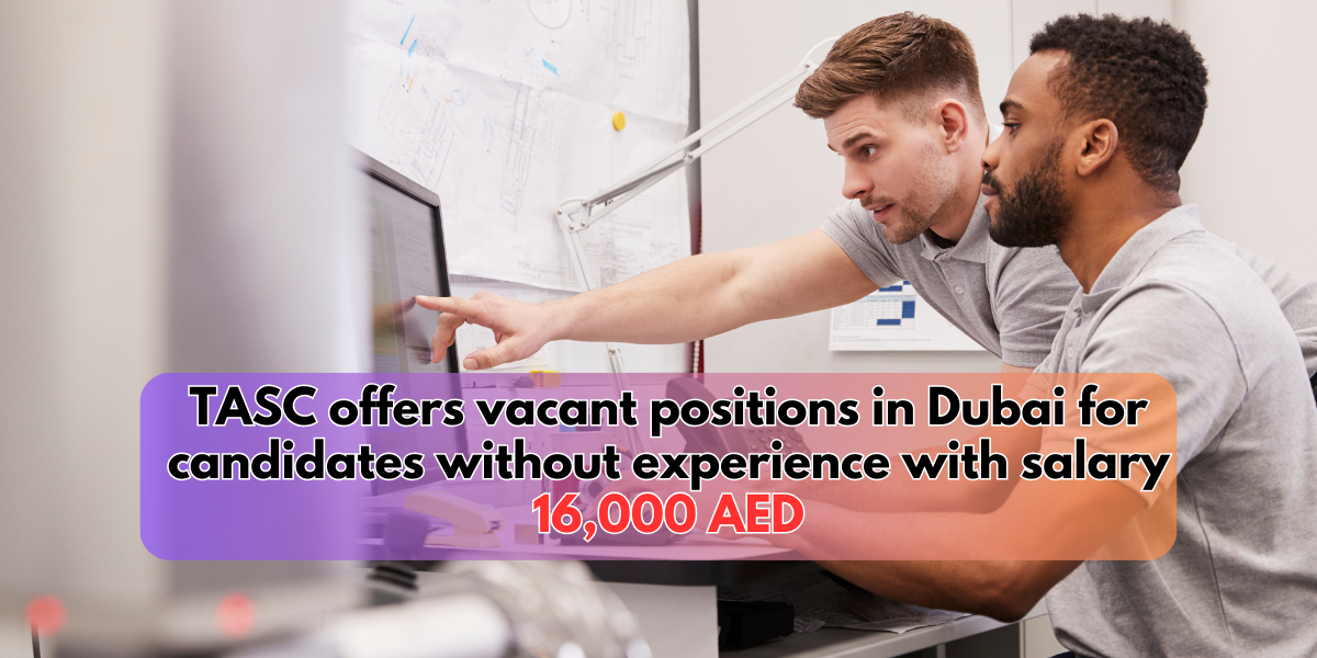 TASC offers vacant positions in Dubai for candidates without experience with salary 16,000 AED