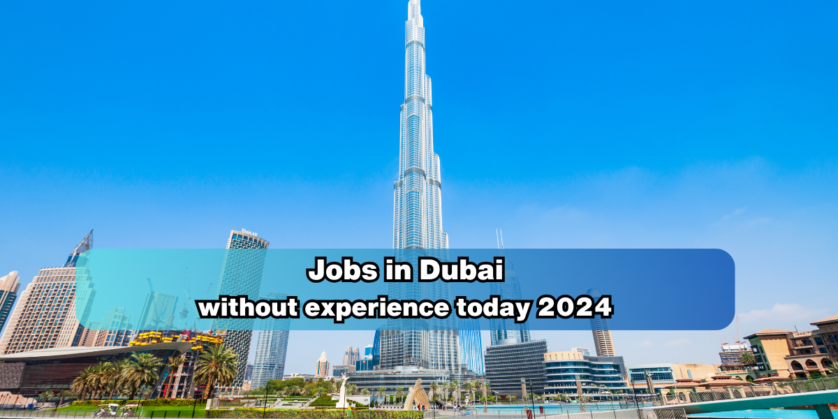 Jobs in Dubai without experience today 2024