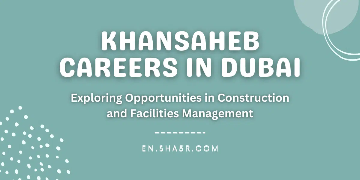 Khansaheb Careers in Dubai: Exploring Opportunities in Construction and Facilities Management