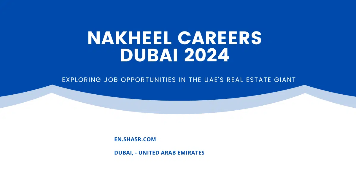 Nakheel Careers Dubai 2024: Exploring Job Opportunities in the UAE’s Real Estate Giant